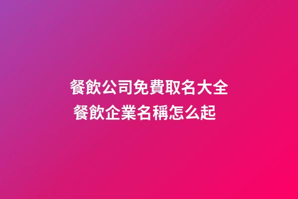 餐飲公司免費取名大全 餐飲企業名稱怎么起-第1張-公司起名-玄機派